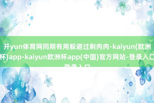 开yun体育网同期有用躲避过剩肉肉-kaiyun(欧洲杯)app-kaiyun欧洲杯app(中国)官方网站-登录入口