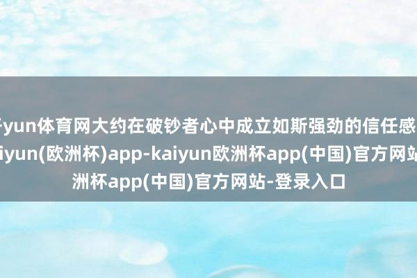 开yun体育网大约在破钞者心中成立如斯强劲的信任感和诱骗力-kaiyun(欧洲杯)app-kaiyun欧洲杯app(中国)官方网站-登录入口