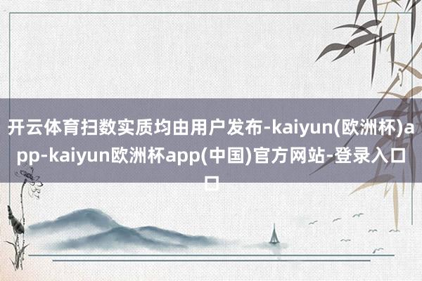 开云体育扫数实质均由用户发布-kaiyun(欧洲杯)app-kaiyun欧洲杯app(中国)官方网站-登录入口