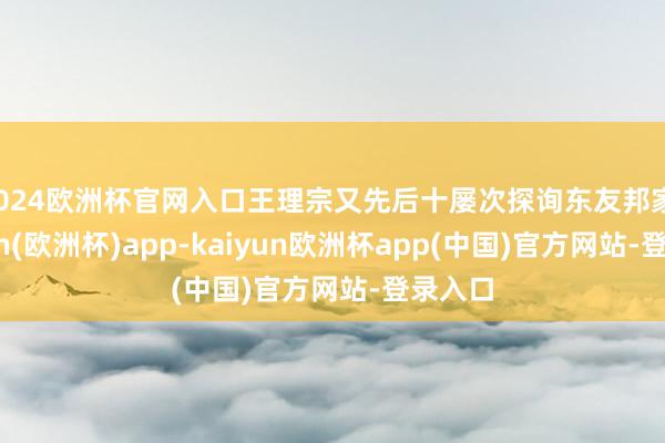 2024欧洲杯官网入口王理宗又先后十屡次探询东友邦家-kaiyun(欧洲杯)app-kaiyun欧洲杯app(中国)官方网站-登录入口