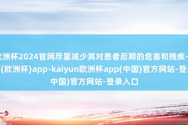 欧洲杯2024官网尽量减少其对患者后期的危害和残疾-kaiyun(欧洲杯)app-kaiyun欧洲杯app(中国)官方网站-登录入口