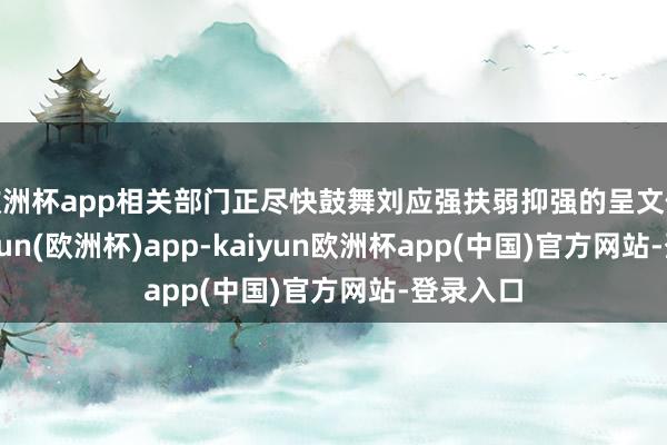 欧洲杯app相关部门正尽快鼓舞刘应强扶弱抑强的呈文使命-kaiyun(欧洲杯)app-kaiyun欧洲杯app(中国)官方网站-登录入口