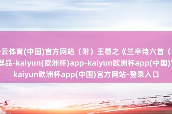 开云体育(中国)官方网站（附）王羲之《兰亭诗六首（其三）》：“三春启群品-kaiyun(欧洲杯)app-kaiyun欧洲杯app(中国)官方网站-登录入口