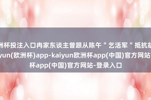 欧洲杯投注入口冉家东谈主曾跟从陈午＂乞活军＂抵抗胡东谈主-kaiyun(欧洲杯)app-kaiyun欧洲杯app(中国)官方网站-登录入口