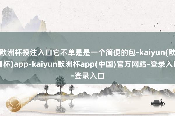 欧洲杯投注入口它不单是是一个简便的包-kaiyun(欧洲杯)app-kaiyun欧洲杯app(中国)官方网站-登录入口