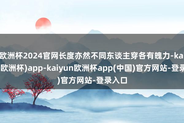 欧洲杯2024官网长度亦然不同东谈主穿各有魄力-kaiyun(欧洲杯)app-kaiyun欧洲杯app(中国)官方网站-登录入口