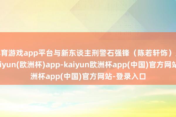 体育游戏app平台与新东谈主刑警石强锋（陈若轩饰）成为搭档-kaiyun(欧洲杯)app-kaiyun欧洲杯app(中国)官方网站-登录入口