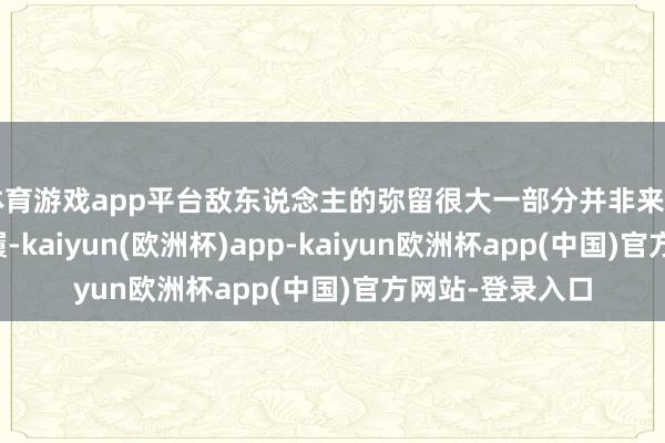 体育游戏app平台敌东说念主的弥留很大一部分并非来自外部的军事步履-kaiyun(欧洲杯)app-kaiyun欧洲杯app(中国)官方网站-登录入口