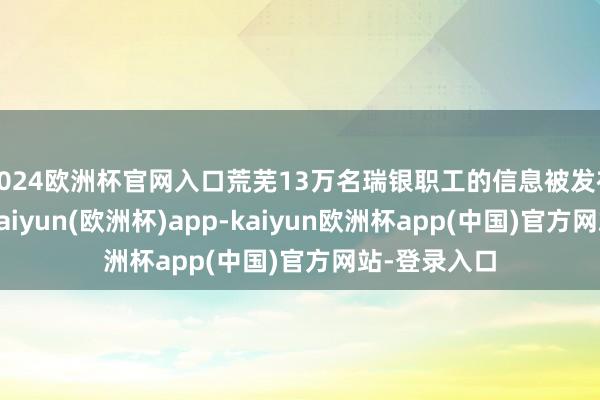 2024欧洲杯官网入口荒芜13万名瑞银职工的信息被发布到暗网上-kaiyun(欧洲杯)app-kaiyun欧洲杯app(中国)官方网站-登录入口