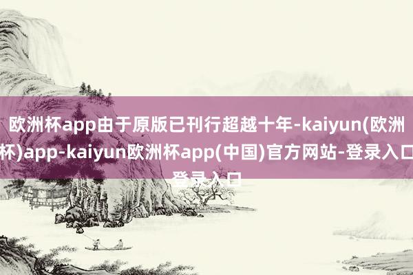 欧洲杯app由于原版已刊行超越十年-kaiyun(欧洲杯)app-kaiyun欧洲杯app(中国)官方网站-登录入口