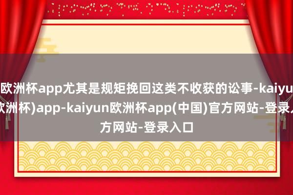 欧洲杯app尤其是规矩挽回这类不收获的讼事-kaiyun(欧洲杯)app-kaiyun欧洲杯app(中国)官方网站-登录入口