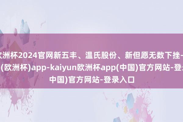 欧洲杯2024官网新五丰、温氏股份、新但愿无数下挫-kaiyun(欧洲杯)app-kaiyun欧洲杯app(中国)官方网站-登录入口