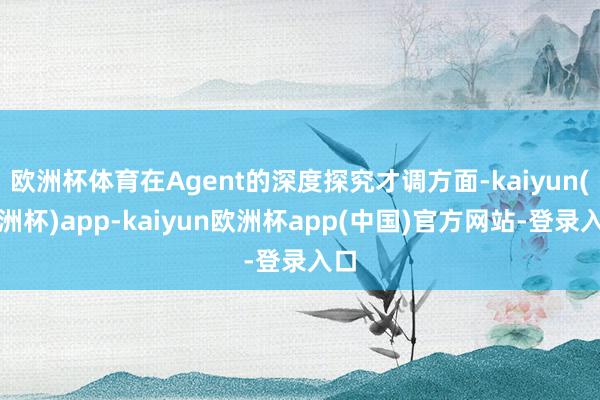 欧洲杯体育在Agent的深度探究才调方面-kaiyun(欧洲杯)app-kaiyun欧洲杯app(中国)官方网站-登录入口