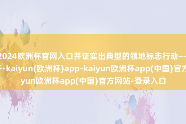 2024欧洲杯官网入口并证实出典型的领地标志行动——用臀部蹭擦树干-kaiyun(欧洲杯)app-kaiyun欧洲杯app(中国)官方网站-登录入口