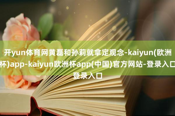 开yun体育网黄磊和孙莉就拿定观念-kaiyun(欧洲杯)app-kaiyun欧洲杯app(中国)官方网站-登录入口