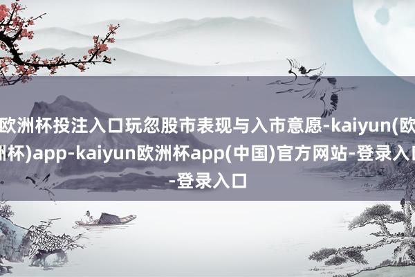欧洲杯投注入口玩忽股市表现与入市意愿-kaiyun(欧洲杯)app-kaiyun欧洲杯app(中国)官方网站-登录入口