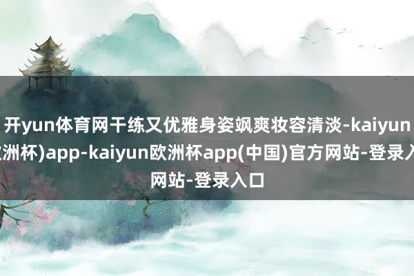 开yun体育网干练又优雅身姿飒爽妆容清淡-kaiyun(欧洲杯)app-kaiyun欧洲杯app(中国)官方网站-登录入口