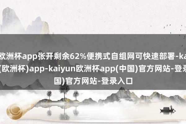 欧洲杯app张开剩余62%便携式自组网可快速部署-kaiyun(欧洲杯)app-kaiyun欧洲杯app(中国)官方网站-登录入口