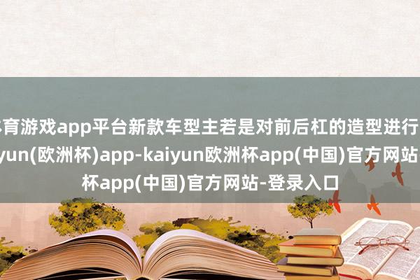 体育游戏app平台新款车型主若是对前后杠的造型进行了相易-kaiyun(欧洲杯)app-kaiyun欧洲杯app(中国)官方网站-登录入口