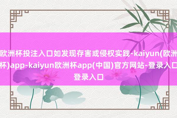 欧洲杯投注入口如发现存害或侵权实践-kaiyun(欧洲杯)app-kaiyun欧洲杯app(中国)官方网站-登录入口