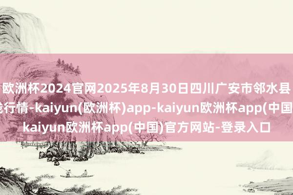 欧洲杯2024官网2025年8月30日四川广安市邻水县农居品交往中心价钱行情-kaiyun(欧洲杯)app-kaiyun欧洲杯app(中国)官方网站-登录入口