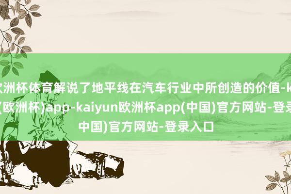 欧洲杯体育解说了地平线在汽车行业中所创造的价值-kaiyun(欧洲杯)app-kaiyun欧洲杯app(中国)官方网站-登录入口
